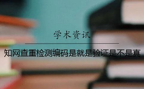 知網查重檢測編碼是就是驗證是不是真地嗎