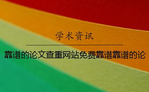 靠譜的論文查重網站免費靠譜靠譜的論文查重靠譜嗎