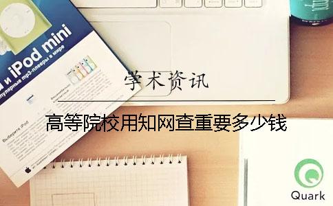 高等院校用知網查重要多少錢