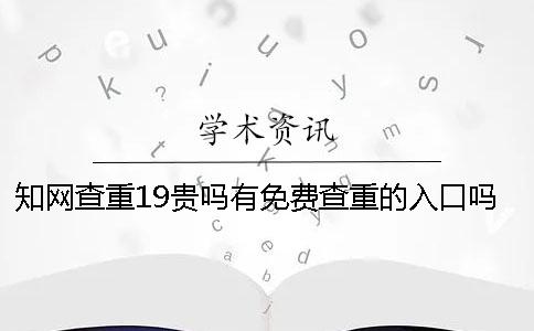 知網(wǎng)查重19貴嗎？有免費查重的入口嗎？碩士論文查重選擇知網(wǎng)VIP可以嗎？【干貨分享】