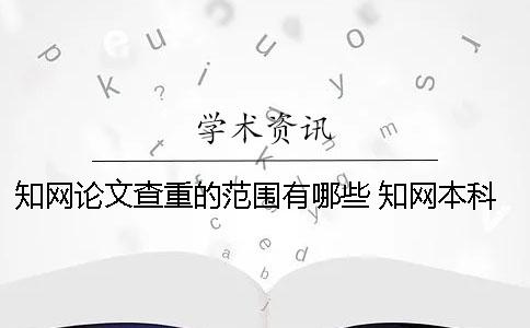 知網(wǎng)論文查重的范圍有哪些？ 知網(wǎng)本科查重的數(shù)據(jù)庫范圍