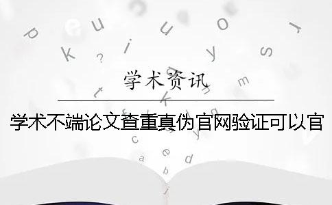 學(xué)術(shù)不端論文查重真?zhèn)喂倬W(wǎng)驗(yàn)證可以官網(wǎng)驗(yàn)證幾回