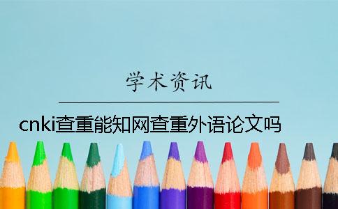 cnki查重能知網查重外語論文嗎？
