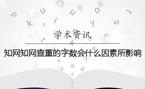 知網(wǎng)知網(wǎng)查重的字數(shù)會什么因素所影響？