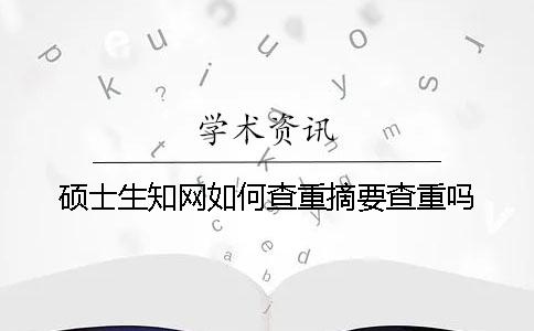 碩士生知網如何查重？摘要查重嗎？
