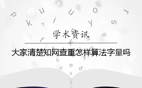 大家清楚知網查重怎樣算法字量嗎？