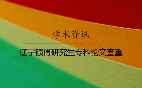 遼寧碩博研究生專科論文查重