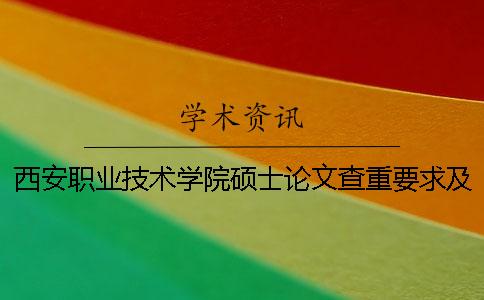 西安職業技術學院碩士論文查重要求及重復率 西安鐵路職業技術學院論文查重