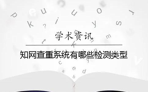 知網(wǎng)查重系統(tǒng)有哪些檢測類型？