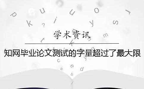 知網(wǎng)畢業(yè)論文測試的字量超過了最大限制怎么辦？