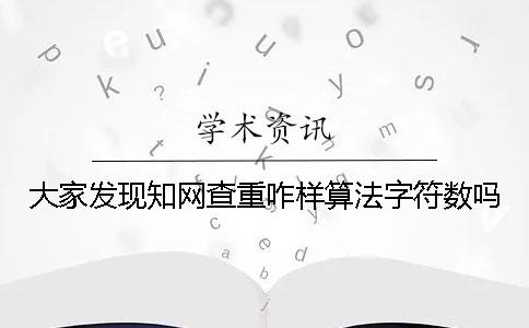 大家發現知網查重咋樣算法字符數嗎？
