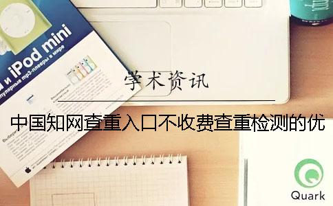 中國知網查重入口不收費查重檢測的優勢有哪些個呢? 中國知網查重入口不收費查重檢測的優勢有哪些個呢?