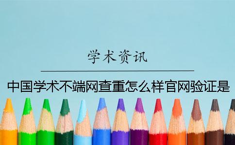 中國學術不端網查重怎么樣官網驗證是否正品？