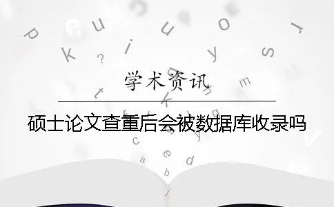 碩士論文查重后會被數據庫收錄嗎？