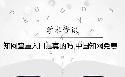 知網查重入口是真的嗎？ 中國知網免費查重入口學生一