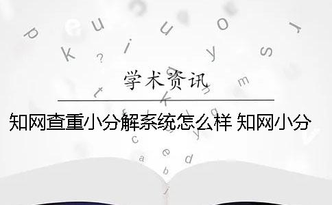 知網查重小分解系統怎么樣 知網小分解查重多久出結果