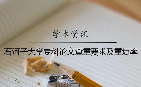 石河子大學專科論文查重要求及重復率 石河子大學本科論文查重率