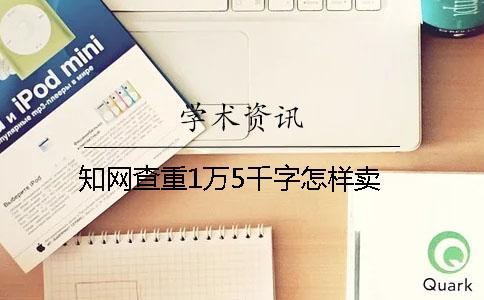 知網查重1萬5千字怎樣賣