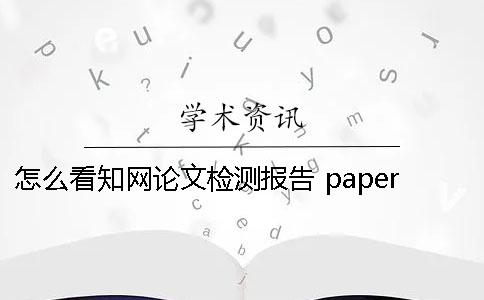 怎么看知網論文檢測報告？ paperpass論文檢測報告怎么看