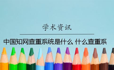 中國(guó)知網(wǎng)查重系統(tǒng)是什么？ 什么查重系統(tǒng)比較接近知網(wǎng)