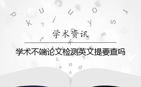 學術不端論文檢測英文提要查嗎