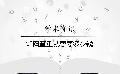 知網(wǎng)查重就要要多少錢