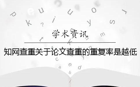 知網查重關于論文查重的重復率是越低就越好嗎？