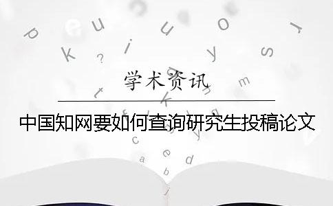 中國知網要如何查詢研究生投稿論文