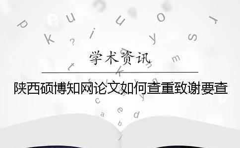 陜西碩博知網論文如何查重？致謝要查？