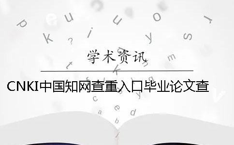 CNKI中國知網查重入口畢業論文查重查重系統的優勢是哪一個？？