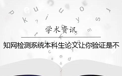 知網(wǎng)檢測系統(tǒng)本科生論文讓你驗證是不是真地