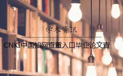 CNKI中國知網查重入口畢業論文查重系統的最大優勢到底是怎么回事？