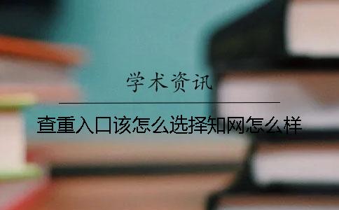 查重入口該怎么選擇？知網怎么樣？
