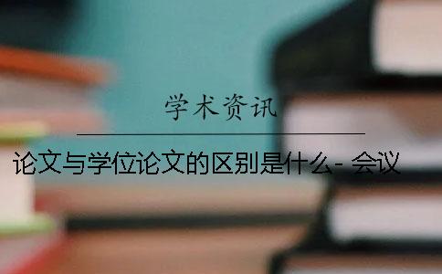 論文與學位論文的區別是什么- 會議論文 期刊論文 學位論文有什么區別