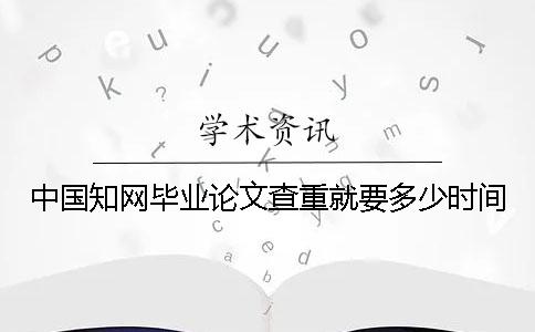 中國知網畢業論文查重就要多少時間