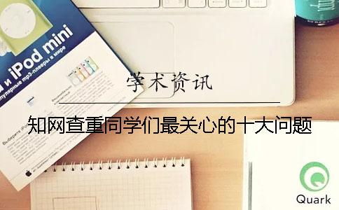 知網查重同學們最關心的十大問題