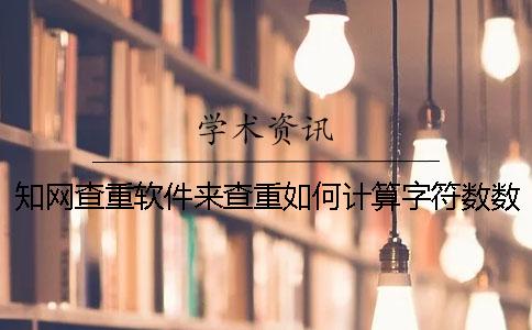 知網查重軟件來查重如何計算字符數數