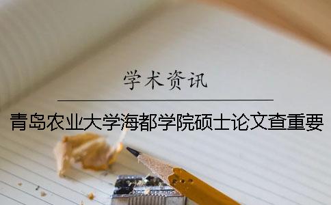 青島農(nóng)業(yè)大學(xué)海都學(xué)院碩士論文查重要求及重復(fù)率 青島農(nóng)業(yè)大學(xué)海都學(xué)院查成績(jī)一
