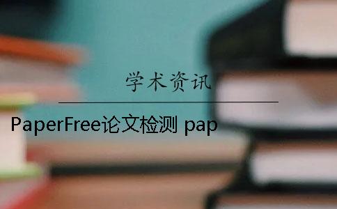 PaperFree論文檢測 paperfree論文檢測和知網檢測