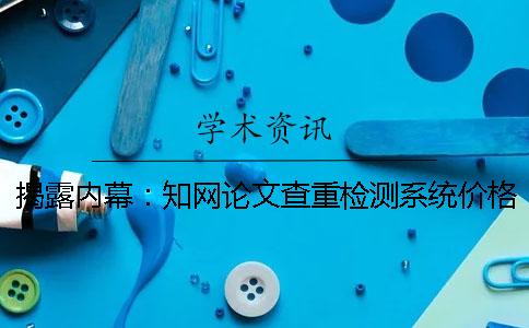 揭露內(nèi)幕：知網(wǎng)論文查重檢測系統(tǒng)價格這么貴！
