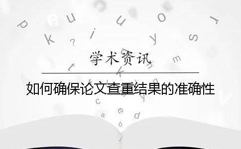 如何確保論文查重結果的準確性？
