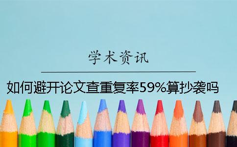 如何避開論文查重復率59%算抄襲嗎-如何避開論文查重率