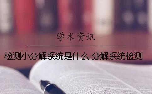 檢測(cè)小分解系統(tǒng)是什么？ 分解系統(tǒng)檢測(cè)修改