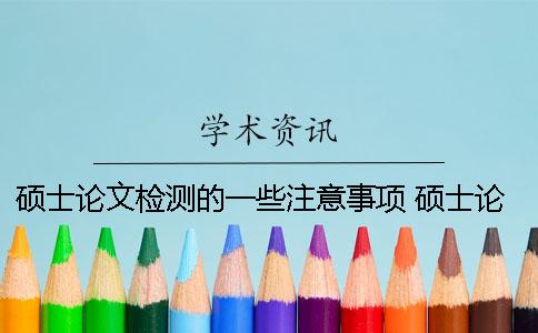 碩士論文檢測的一些注意事項 碩士論文選題的注意事項
