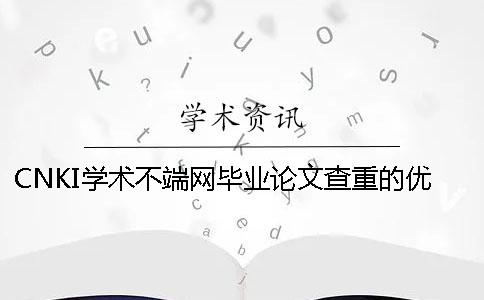 CNKI學術不端網畢業論文查重的優勢是什么？