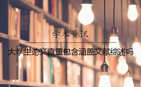 大學生論文查重包含涵蓋文獻綜述嗎？