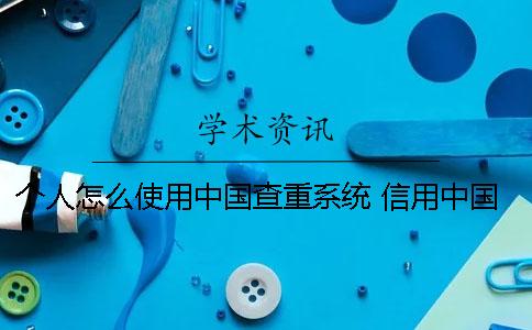 個人怎么使用中國查重系統？ 信用中國怎么查個人