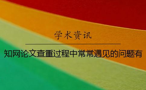知網論文查重過程中常常遇見的問題有哪些-凈溪知網查重