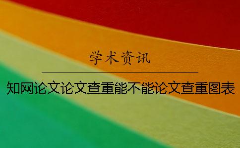 知網論文論文查重能不能論文查重圖表？