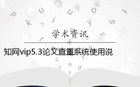 知網vip5.3論文查重系統使用說明與注意事項只針對碩博論文查重！